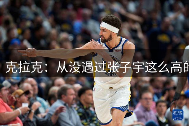 克拉克：从没遇过张子宇这么高的女球员 她给我们制造很大麻烦