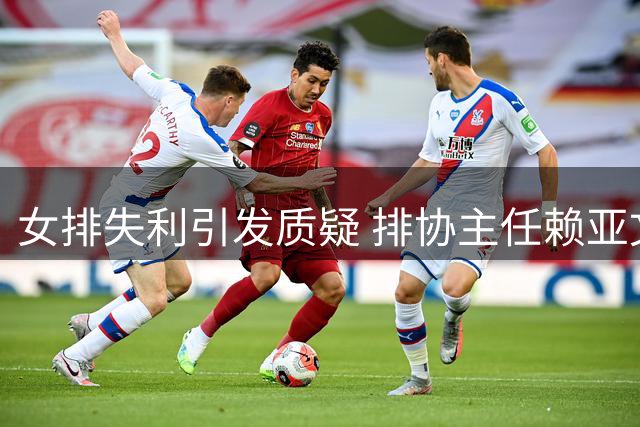 女排失利引发质疑 排协主任赖亚文面临下课危机