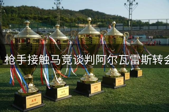 枪手接触马竞谈判阿尔瓦雷斯转会 因价格分歧谈判受阻
