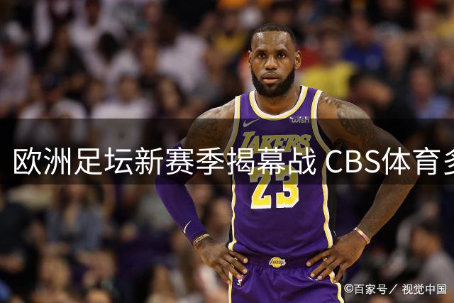 欧洲足坛新赛季揭幕战 CBS体育多平台全程呈现