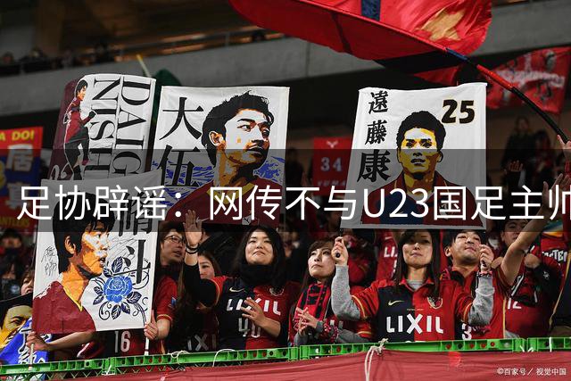 足协辟谣：网传不与U23国足主帅安东尼奥续约 均为虚假消息