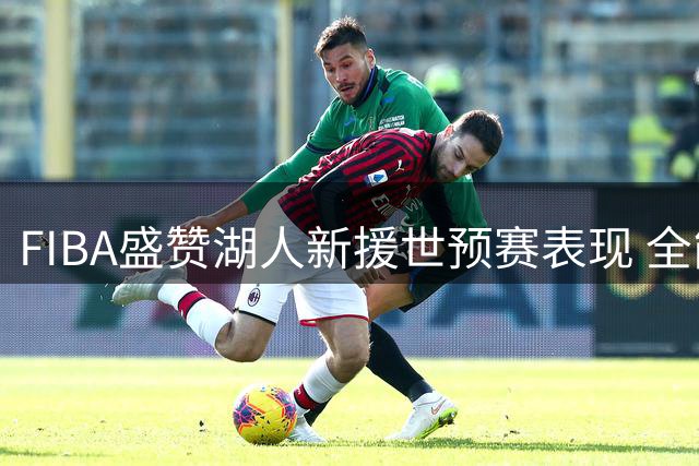 FIBA盛赞湖人新援世预赛表现 全能数据堪比东契奇